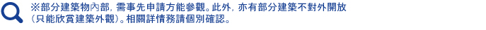 ※部分建築物內部，需事先申請方能參觀。此外，亦有部分建築不對外開放（只能欣賞建築外觀）。相關詳情務請個別確認。